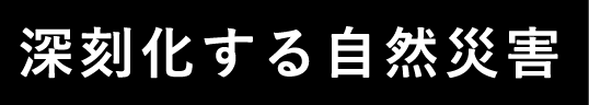 深刻化する自然災害