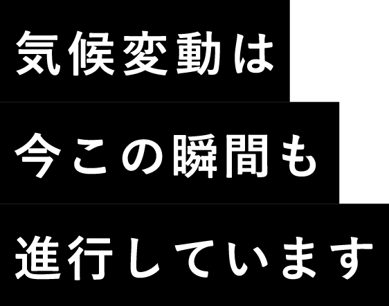 気候変動は今この瞬間も進行しています