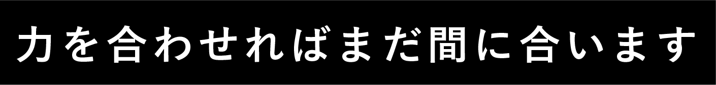 力を合わせればまだ間に合います